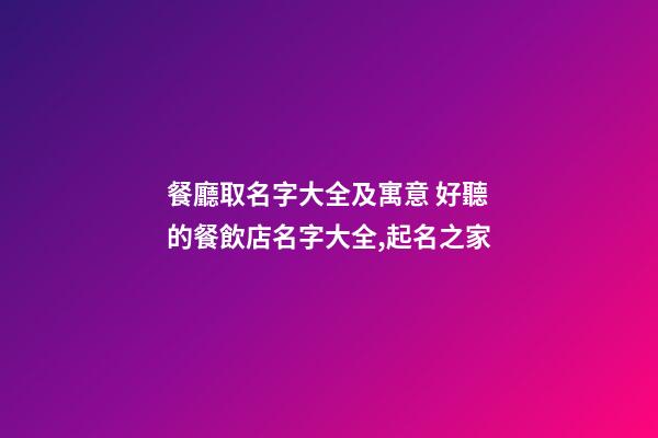 餐廳取名字大全及寓意 好聽的餐飲店名字大全,起名之家